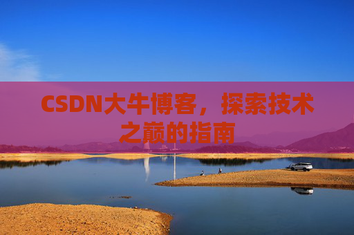 CSDN大牛博客，探索技术之巅的指南